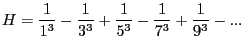 $\displaystyle H = \frac{1}{1^3} - \frac{1}{3^3} + \frac{1}{5^3} - \frac{1}{7^3} + \frac{1}{9^3} - ...$